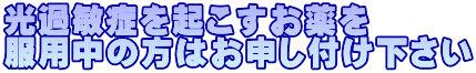 光過敏症を起こすお薬を 服用中の方はお申し付け下さい